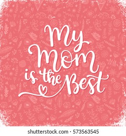 My mom is the best.  vector greeting card for Mother day with hand written  calligraphic phrase and floral design.