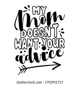 My Mom doesn't want your advice - Happy Mothers Day lettering. Handmade calligraphy vector illustration. Baby shower card invitation text or baby clothes decoration.