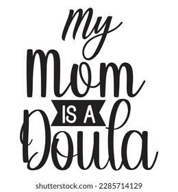 My Mom Is A Doula,  Mother's Day shirt typography design for mom mommy mama daughter grandma girl women aunt mom life child best mom adorable shirt