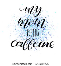 My mom needs caffeine. Lettering for babies clothes and nursery decorations (bags, posters, pillows). Design for boy's t-shirt. Calligraphy isolated on white background. 