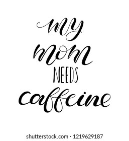 My mom needs caffeine. Lettering for babies clothes. Funny design for t-shirts, onesie and nursery decorations (bags, posters, pillows). Calligraphy on watercolor splash, isolated on white background.