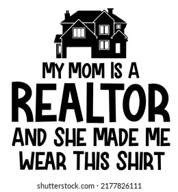 My Mom Is A Realtor And She Made Me Wear This Shirtis a vector design for printing on various surfaces like t shirt, mug etc. 
