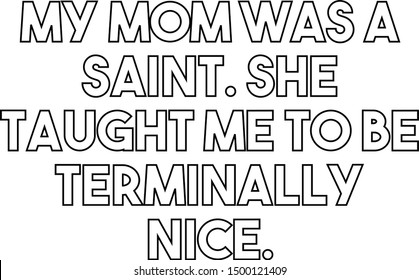 My mom was a saint She taught me to be terminally nice