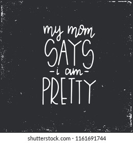 My mom says i am pretty Hand drawn typography poster or cards. Conceptual handwritten phrase.T shirt hand lettered calligraphic design. Inspirational vector