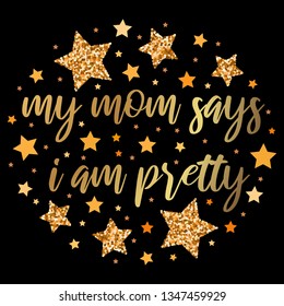 My mom says i am pretty.  Hand drawn motivation, inspiration phrase. Isolated print. 