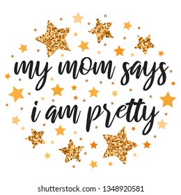 My mom says i am pretty.  Hand drawn motivation, inspiration phrase. Isolated print. 