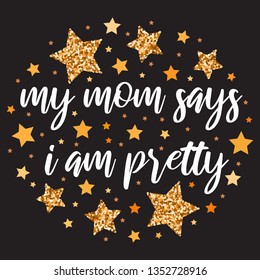 My mom says i am pretty.  Hand drawn motivation, inspiration phrase. Isolated print. 