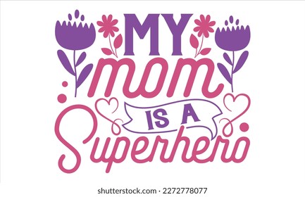 My Mom Is A Superhero - Mother’s Day T shirt Design, Vector illustration with hand draw lettering, Conceptual handwritten phrase calligraphic, svg for poster, banner, flyer and mug.