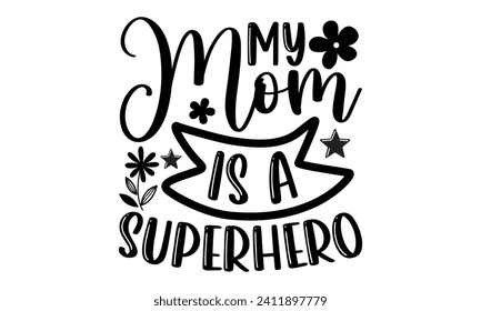 My Mom Is A Superhero- Mother's Day t- shirt design, Handmade calligraphy vector illustration, Holiday for Cutting Machine, Silhouette Cameo, Cricut Vector illustration Template.