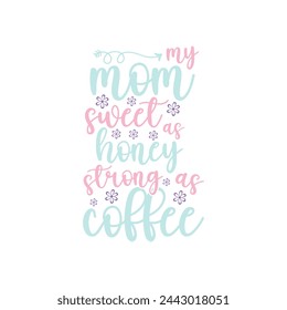 my mom Sweet as honey, strong as coffee ,mother's day typography t-shirt design, Mother's day t-shirt design, vector graphic, Mom t-shirt design.

