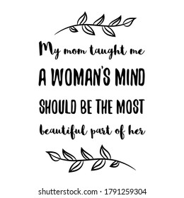 My mom taught me a woman’s mind should be the most beautiful part of her. Vector Quote