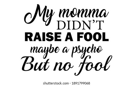 My Momma Didn't Raise A Fool Maybe A Psycho But No Fool Vector and Clip Art