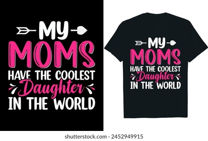 MY MOMS HAVE THE COOLEST DAUGHTER IN THE WORLD.Mothers Day T Shirt design.