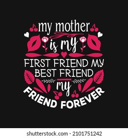 my mother is my first friend my best friend my friend forever - valentines day slogan design vector graphic  poster.