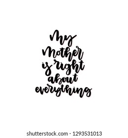My mother is right about everything vector calligraphic inscription. Happy Mother's Day hand lettering illustration isolated on white background for greeting card, festive poster.