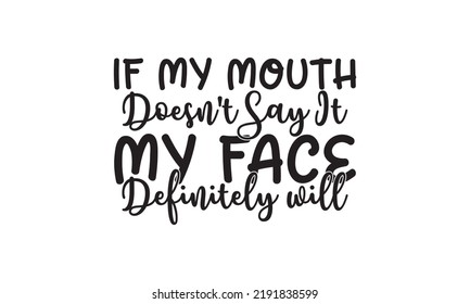   If my mouth doesn't say it my face definitely will  -   Lettering design for greeting banners, Mouse Pads, Prints, Cards and Posters, Mugs, Notebooks, Floor Pillows and T-shirt prints design.