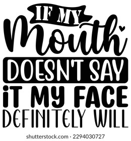 if my mouth doesn't say it my face definitely will svg  T shirt design Vector File