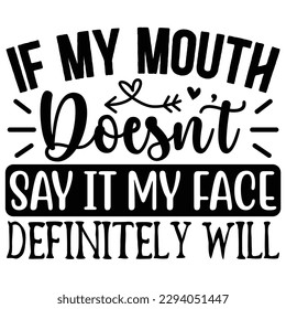 if my mouth doesn't say it my face definitely will svg  T shirt design Vector File