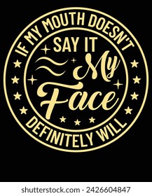 If my mouth doesn't say it my face definitely will t shirt design