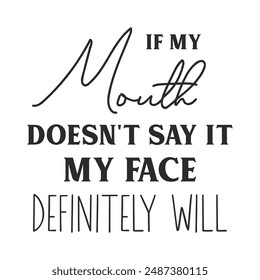 If my mouth doesn't say it my face definitely will sarcastic quote. Illustration for prints on t-shirts and bags, posters, cards. Vector sarcastic quotes. Isolated on white background.