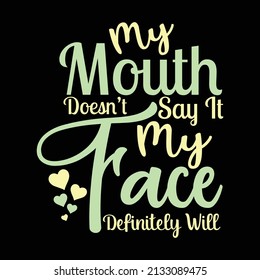 My Mouth Doesn’t Say It My Face Definitely Will-Vector sarcasm with funny t-shirt design.