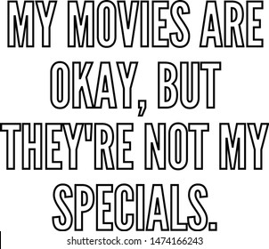 My movies are okay but they re not my specials