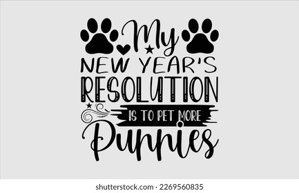 My New Year’s Resolution Is To Pet More Puppies- Happy New Year t shirt Design, lettering vector illustration isolated on white background, gift and other printing Svg and bags, posters. eps 10 svg