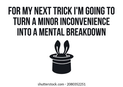 For my next trick I'm going to turn a minor inconvenience into a mental breakdown. Mental Health Vector. Funny Design. Sarcastic Vector