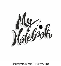 My notebook. Stylish lettering. Design for notebook cover. Fountain pen. Ink blots. Vector illustration