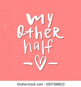 My Other Half - Inspirational Valentines day romantic handwritten quote. Good for greetings, posters, t-shirt, prints, cards, banners.  Vector Lettering. Typographic element for your design