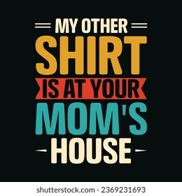 My Other Shirt Is At Your Mom's House T-Shirt Design,My Other Shirt Is At Your Mom's House T Shirt Design,My Other Shirt Is At Your Mom's House,Mom T-Shirt Design