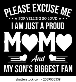 IT'S MY OWN DESIGN THAT SAYS, PLEASE EXCUSE ME FOR YELLING SO LOUD, I AM JUST A PROUD MAMA AND MY SON'S BIGGEST FAN