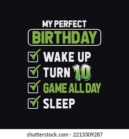 My Perfect Birthday.. Wake Up, Turn 10, Game All day, Sleep... Awesome Gaming T-Shirt Design, For Truly Gamers Only! Typography Print, Vector Illustration.