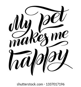 My pet makes my happy. Script lettering. Isolated black print. Handwritten vector illustration. Calligraphic style.
