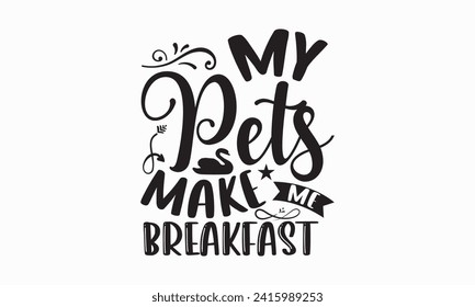 My pets make me breakfast - Farm Life T-Shirt Design, Vector illustration with hand drawn lettering, Silhouette Cameo, Cricut, Modern calligraphy, Mugs, Notebooks, white background.