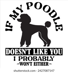 IF MY POODLE DOESN'T LIKE YOU I PROBABLY WON'T EITHER  DOG T-SHIRT DESIGN
 svg