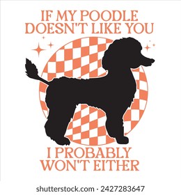 IF MY POODLE DOESN'T LIKE YOU I PROBABLY WON'T EITHER  DOG T-SHIRT DESIGN