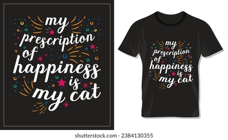 My prescription of happiness is my cat, motivational typography design for cat mom or dad. Design for t shirt, lettering or other use.