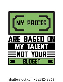 MY PRICES ARE BASED ON MY TALENT NOT YOUR  BUDGET. T-SHIRT DESIGN. PRINT TEMPLATE.TYPOGRAPHY VECTOR ILLUSTRATION.