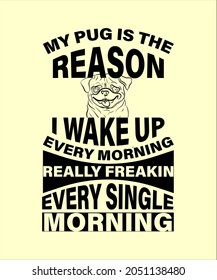 My PUG is Reason I Wake Up Every Morning t-shirt - vector design illustration, it can use for label, logo, sign, sticker for printing for the family t-shirt.