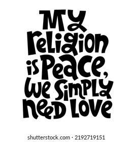 My religion is peace, we simply need love. Hand drawn pacifist slogan. Social media, poster, card, banner, textile, gift, design element. Sketch quote, phrase on white background. Modern typography.