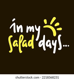 In my salad days - simple inspire motivational quote. Youth slang, idiom. Hand drawn lettering. Print for inspirational poster, t-shirt, bag, cups, card, flyer, sticker, badge. Cute funny writing
