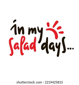 In my salad days - simple inspire motivational quote. Youth slang, idiom. Hand drawn lettering. Print for inspirational poster, t-shirt, bag, cups, card, flyer, sticker, badge. Cute funny writing