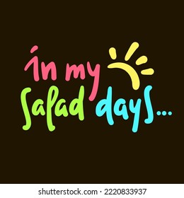 In my salad days - simple inspire motivational quote. Youth slang, idiom. Hand drawn lettering. Print for inspirational poster, t-shirt, bag, cups, card, flyer, sticker, badge. Cute funny writing