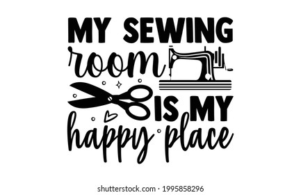 My sewing room is my happy place -Knitting t shirts design, Hand drawn lettering phrase, Calligraphy t shirt design, Isolated on white background, svg Files for Cutting Cricut and Silhouette, EPS 10