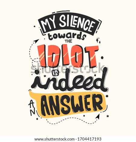 My silence towards idiot is indeed an answer. Quote typography lettering for t-shirt design. Vector illustration with hand-drawn lettering.