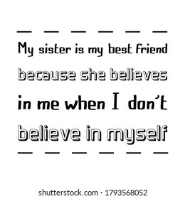 My sister is my best friend because she believes in me when I don’t believe in myself. Vector Quote