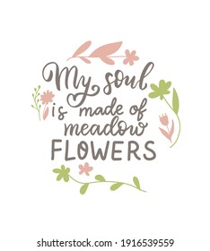 My soul made of meadow flowers. Wildflowers t shirt design. Boho hand lettering quotes set. Spring flowers. Bohemian, hippie concept. Romantic love mother day doodle vector illustration