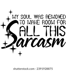 my soul was removed to make room for all this sarcasm black vector graphic design and cut file
