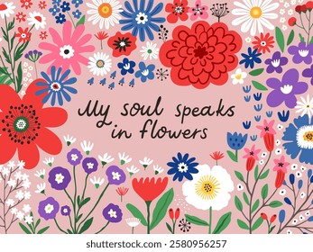 My soul speaks in flowers hand-drawn greeting card. Blossom botanical poster with flowers and lettering quote, vector illustration.